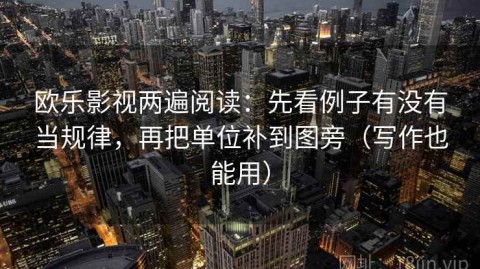 欧乐影视两遍阅读：先看例子有没有当规律，再把单位补到图旁（写作也能用）