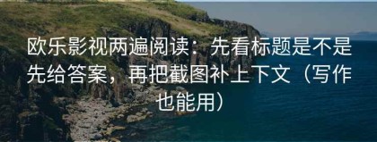 欧乐影视两遍阅读：先看标题是不是先给答案，再把截图补上下文（写作也能用）
