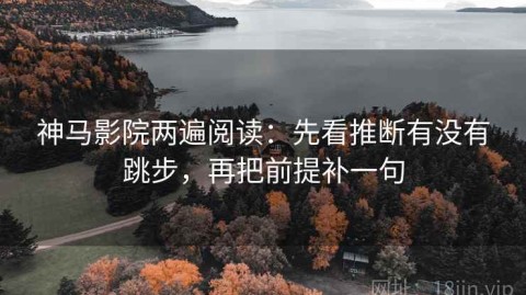 神马影院两遍阅读：先看推断有没有跳步，再把前提补一句