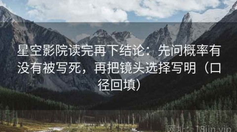 星空影院读完再下结论：先问概率有没有被写死，再把镜头选择写明（口径回填）