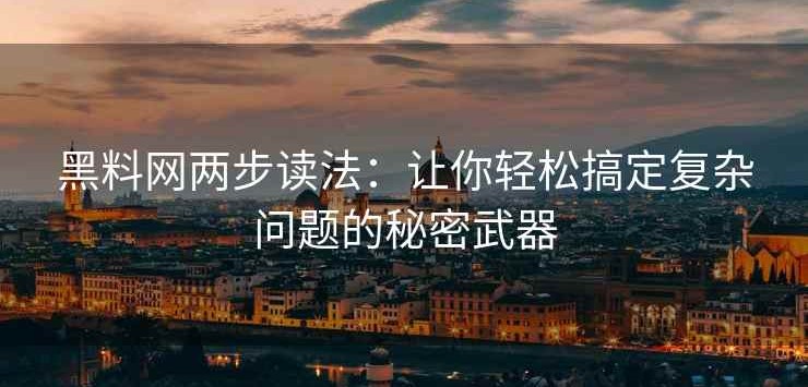 黑料网两步读法：让你轻松搞定复杂问题的秘密武器