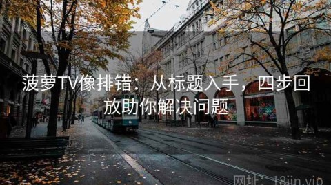 菠萝TV像排错：从标题入手，四步回放助你解决问题