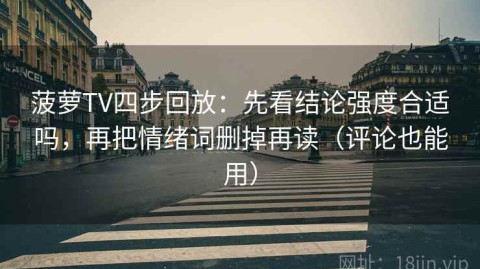 菠萝TV四步回放：先看结论强度合适吗，再把情绪词删掉再读（评论也能用）