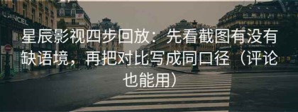 星辰影视四步回放：先看截图有没有缺语境，再把对比写成同口径（评论也能用）