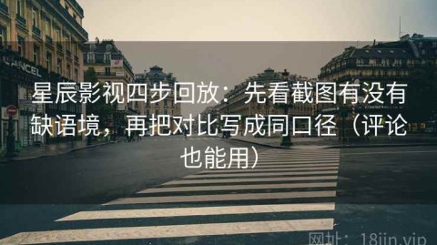 星辰影视四步回放：先看截图有没有缺语境，再把对比写成同口径（评论也能用）