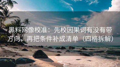 黑料网像校准：先校因果词有没有带方向，再把条件补成清单（四格拆解）