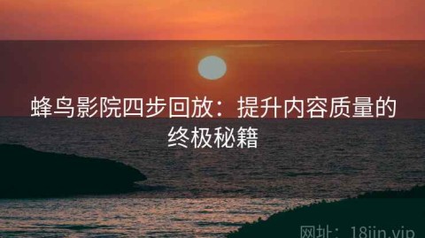 蜂鸟影院四步回放：提升内容质量的终极秘籍
