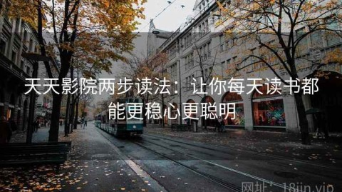 天天影院两步读法：让你每天读书都能更稳心更聪明