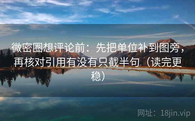 微密圈想评论前:先把单位补到图旁,再核对引用有没有只截半句(读完更稳) 微密圈想评论前:先把单位补到图旁,再核对引用有没有只截半句(读完更稳)