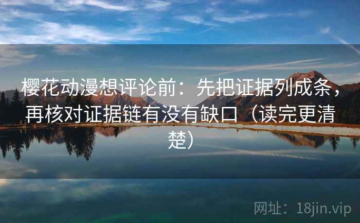 樱花动漫想评论前:先把证据列成条,再核对证据链有没有缺口(读完更清楚) 樱花动漫想评论前:先把证据列成条,再核对证据链有没有缺口(读完更清楚)