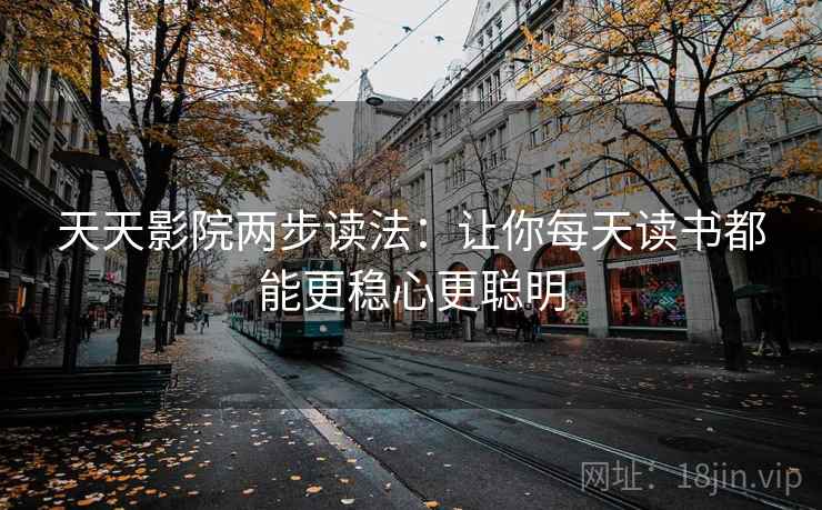 天天影院两步读法:让你每天读书都能更稳心更聪明 天天影院两步读法:让你每天读书都能更稳心更聪明