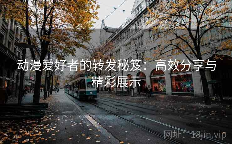 动漫爱好者的转发秘笈：高效分享与精彩展示