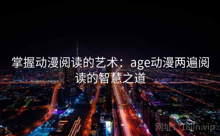 掌握动漫阅读的艺术：age动漫两遍阅读的智慧之道