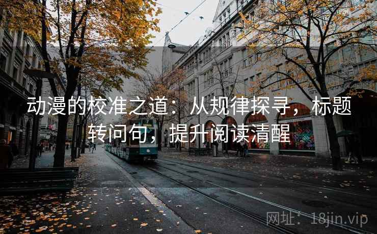 动漫的校准之道：从规律探寻，标题转问句，提升阅读清醒