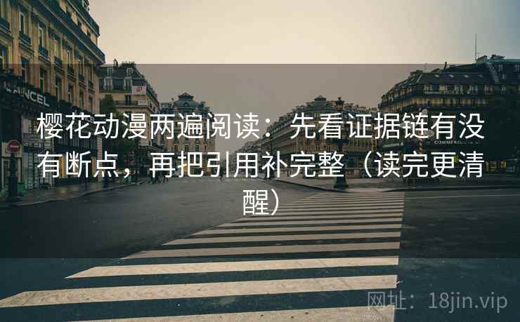樱花动漫两遍阅读：先看证据链有没有断点，再把引用补完整（读完更清醒）
