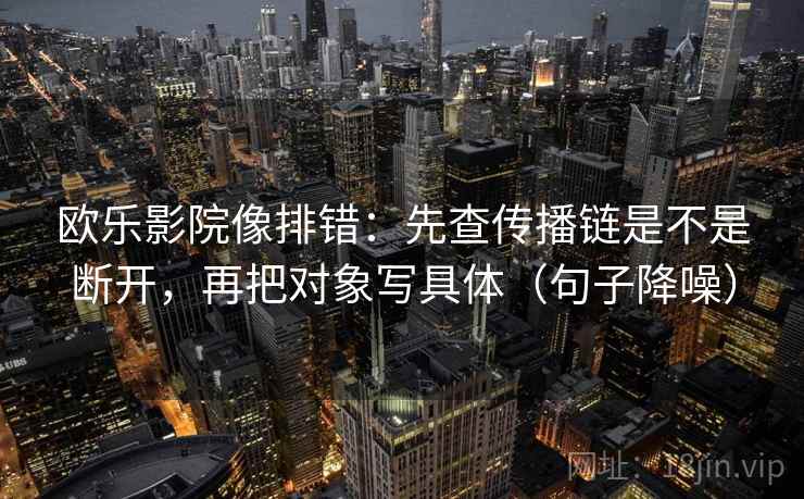 欧乐影院像排错:先查传播链是不是断开,再把对象写具体(句子降噪) 欧乐影院像排错:先查传播链是不是断开,再把对象写具体(句子降噪)