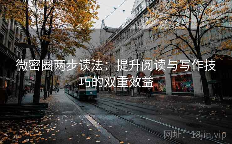 微密圈两步读法：提升阅读与写作技巧的双重效益