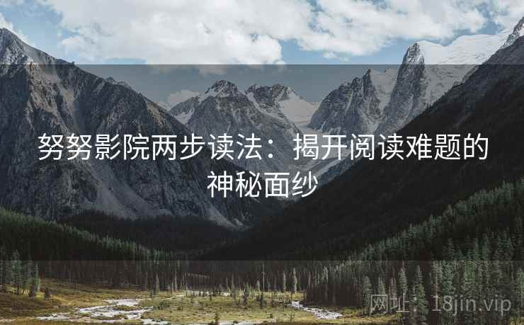 努努影院两步读法：揭开阅读难题的神秘面纱
