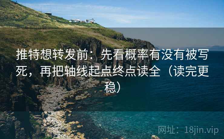 推特想转发前：先看概率有没有被写死，再把轴线起点终点读全（读完更稳）