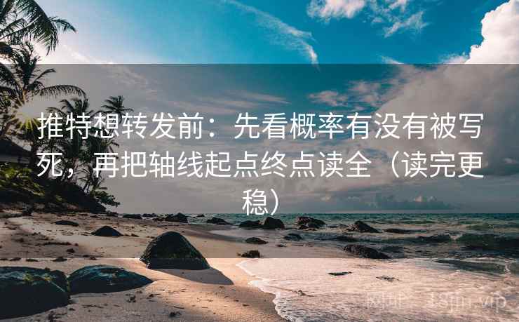 推特想转发前：先看概率有没有被写死，再把轴线起点终点读全（读完更稳）