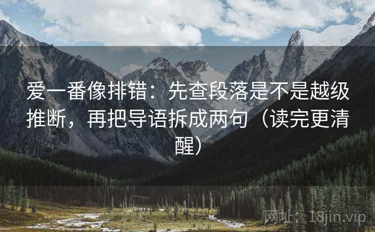 爱一番像排错：先查段落是不是越级推断，再把导语拆成两句（读完更清醒）
