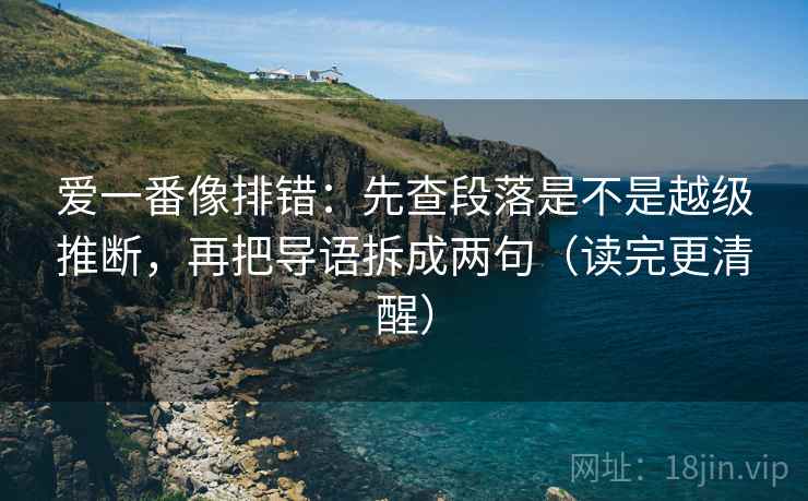 爱一番像排错：先查段落是不是越级推断，再把导语拆成两句（读完更清醒）