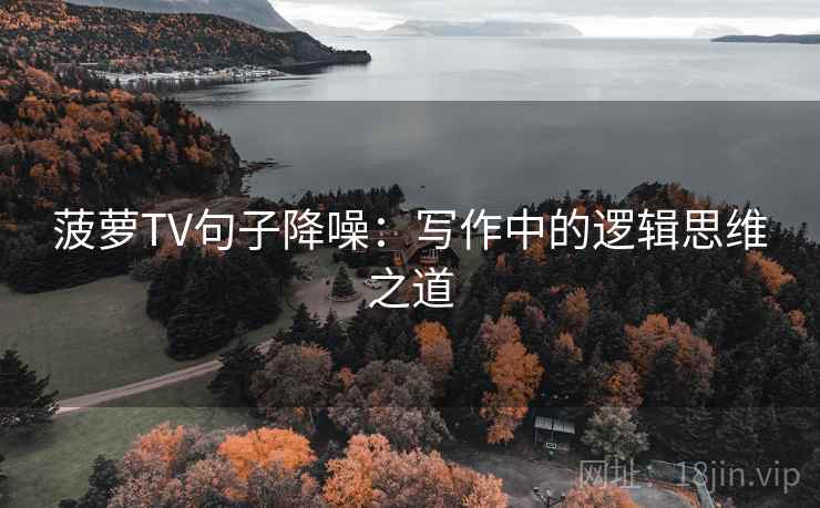 菠萝TV句子降噪：写作中的逻辑思维之道