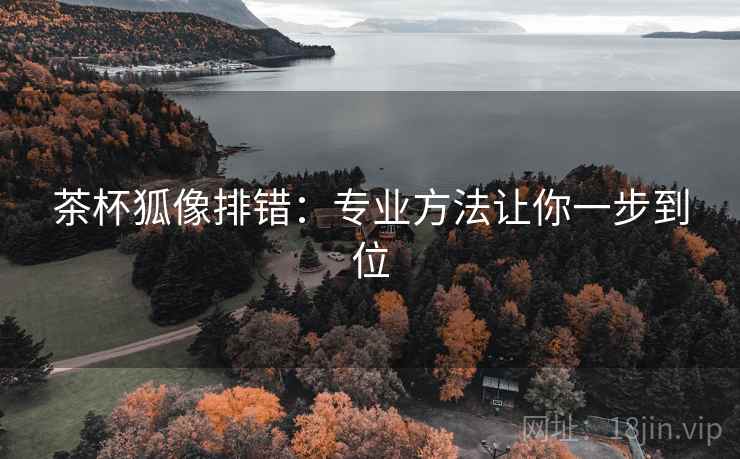 茶杯狐像排错：专业方法让你一步到位