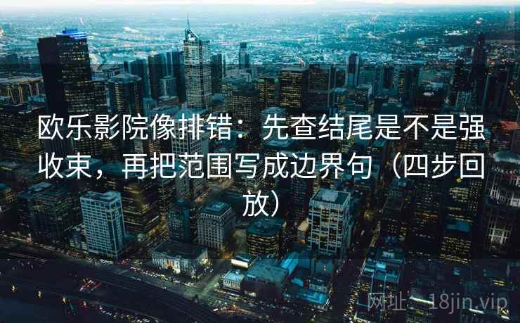 欧乐影院像排错：先查结尾是不是强收束，再把范围写成边界句（四步回放）