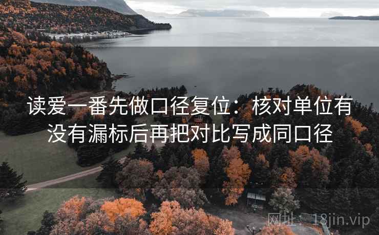 读爱一番先做口径复位：核对单位有没有漏标后再把对比写成同口径