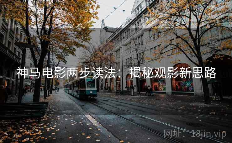 神马电影两步读法:揭秘观影新思路 神马电影两步读法:揭秘观影新思路