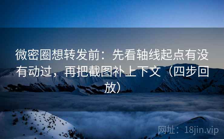 微密圈想转发前:先看轴线起点有没有动过,再把截图补上下文(四步回放) 微密圈想转发前:先看轴线起点有没有动过,再把截图补上下文(四步回放)