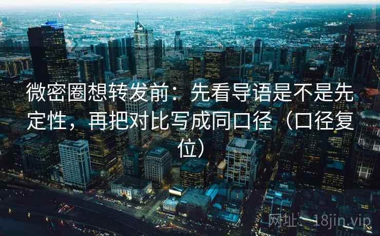 微密圈想转发前：先看导语是不是先定性，再把对比写成同口径（口径复位）