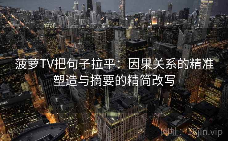 菠萝TV把句子拉平:因果关系的精准塑造与摘要的精简改写 菠萝TV把句子拉平:因果关系的精准塑造与摘要的精简改写