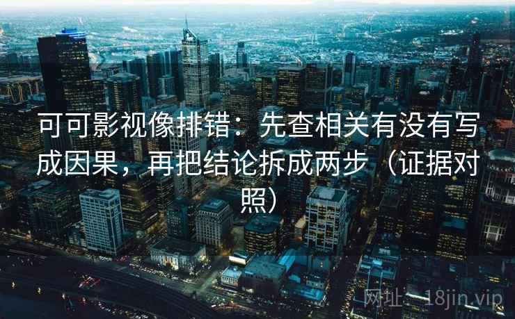 可可影视像排错:先查相关有没有写成因果,再把结论拆成两步(证据对照) 可可影视像排错:先查相关有没有写成因果,再把结论拆成两步(证据对照)