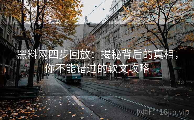 黑料网四步回放:揭秘背后的真相,你不能错过的软文攻略 黑料网四步回放:揭秘背后的真相,你不能错过的软文攻略