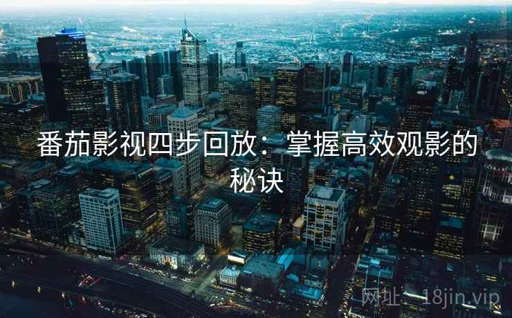 番茄影视四步回放:掌握高效观影的秘诀 番茄影视四步回放:掌握高效观影的秘诀