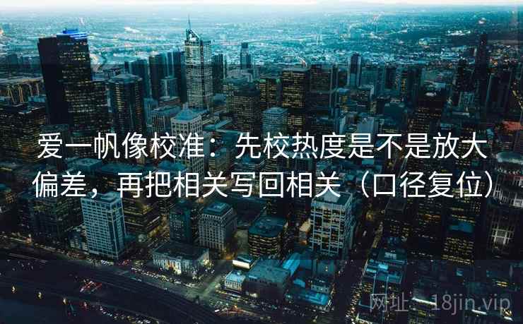 爱一帆像校准:先校热度是不是放大偏差,再把相关写回相关(口径复位) 爱一帆像校准:先校热度是不是放大偏差,再把相关写回相关(口径复位)