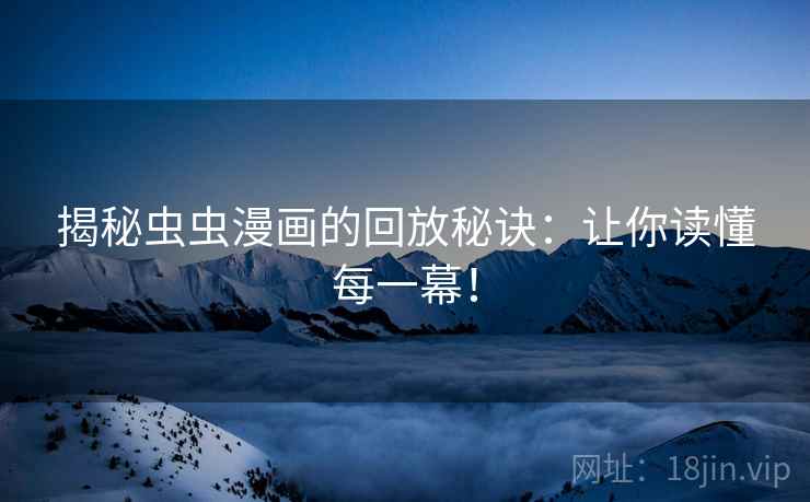 揭秘虫虫漫画的回放秘诀:让你读懂每一幕! 揭秘虫虫漫画的回放秘诀:让你读懂每一幕!
