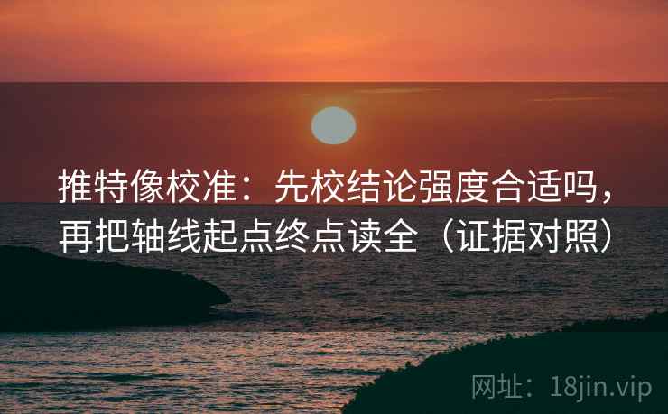 推特像校准:先校结论强度合适吗,再把轴线起点终点读全(证据对照) 推特像校准:先校结论强度合适吗,再把轴线起点终点读全(证据对照)