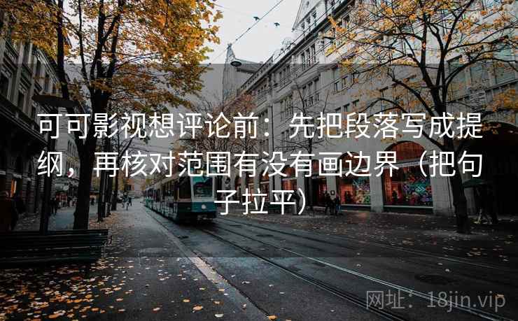 可可影视想评论前:先把段落写成提纲,再核对范围有没有画边界(把句子拉平) 可可影视想评论前:先把段落写成提纲,再核对范围有没有画边界(把句子拉平)