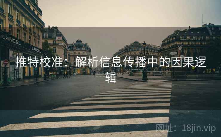 推特校准:解析信息传播中的因果逻辑 推特校准:解析信息传播中的因果逻辑