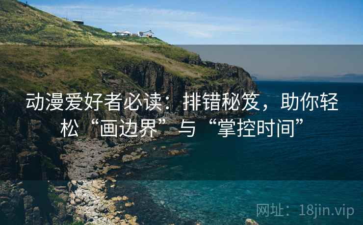 动漫爱好者必读:排错秘笈,助你轻松“画边界”与“掌控时间” 动漫爱好者必读:排错秘笈,助你轻松“画边界”与“掌控时间”