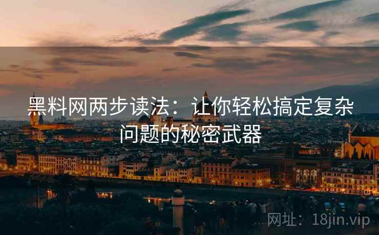 黑料网两步读法:让你轻松搞定复杂问题的秘密武器 黑料网两步读法:让你轻松搞定复杂问题的秘密武器