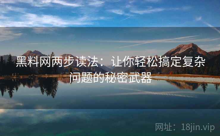 黑料网两步读法:让你轻松搞定复杂问题的秘密武器 黑料网两步读法:让你轻松搞定复杂问题的秘密武器